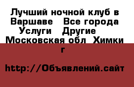 Лучший ночной клуб в Варшаве - Все города Услуги » Другие   . Московская обл.,Химки г.